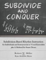 Subdivide and Conquer: Subdivision-Based Rhythm Instruction for Individuals and Instrumental or Vocal Ensembles plus A Method for Snare Drum