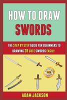 How To Draw Swords: The Step By Step Guide For Beginners To Drawing 26 Cute Swords Easily.