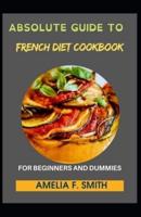Absolute Guide To French Diet Cookbook For Beginners And Dummies