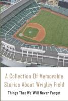A Collection Of Memorable Stories About Wrigley Field