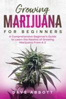 Growing Marijuana for Beginners: A Comprehensive Beginner's Guide to Learn the Realms of Growing Marijuana From A-Z