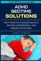 ADHD Bedtime Solutions: Help your child asleep quickly, resting comfortably, and waking up on time