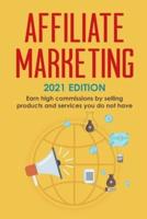 Affiliate Marketing: 2021 Edition - Earn high commissions by selling products and services you do not have