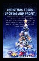 Christmas Trees Growing and Profit: Select the Right Species, Raise the Best Trees, Market for the Holidays & Lessons in Resourcefulness and Craft from an Unusual Christmas Tree Farm