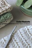 Crochet Washcloths: Washcloths and Dishcloths Crochet Patterns for Beginners: Washcloths Crochet Tutorials and Instructions