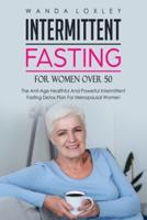 Intermittent Fasting For Women Over 50: The Anti-Age Healthful And Powerful Intermittent Fasting Detox Plan For Menopausal Women