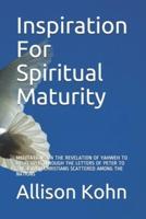 Inspiration For Spiritual Maturity: MEDITATIONS ON THE REVELATION OF YAHWEH TO HIS PEOPLE THROUGH THE LETTERS OF PETER TO THE JEWISH CHRISTIANS SCATTERED AMONG THE NATIONS