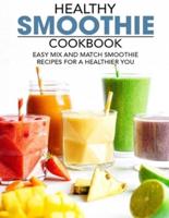 Healthy Smoothie Cookbook: Easy Mix and Match Smoothie Recipes for A Healthier You