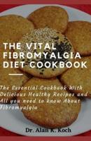 The Vital Fibromyalgia Diet Cookbook : The Essential Cookbook With Delicious Healthy Recipes and All you need to know About Fibromyalgia