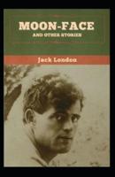 Moon-Face & Other Stories: Jack London (Classics, Literature, American Short Stories) [Annotated]