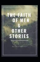 The Faith of Men & Other Stories: Jack London (Classics, Literature, Action & Adventure) [Annotated]