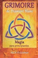 Grimoire de Diamant Blanc - Magia para pricipiantes: Práctica y preparación mágicas, rituales y herramientas, hechizos de amor y protección para una experiencia mágica