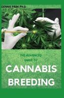 THE ADVANCED GUIDE TO CANNABIS BREEDING: Step By Step Guide To Marijuana Genetics, Cannabis Botany and Creating Strains