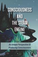 Consciousness And The Steam Engine An Unique Perspective Of Producing Consciousness