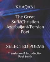 KHAQANI The Great Sufi/Christian Azerbaijani/Persian Poet : SELECTED POEMS
