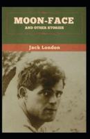 Moon-Face & Other Stories: Jack London (Classics, Literature, Action & Adventure) [Annotated]