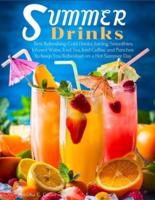 Summer Drinks: Best Refreshing Cold Drinks, Juicing, Smoothies, Infused Water, Iced Tea, Iced Coffee and Punches to Keep You Refreshed on a Hot Summer Day