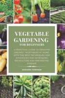 Vegetable Gardening  for Beginners: A practical guide to growing organic vegetables at home, with the best techniques and strategies for increasing production and preventing disease.