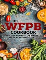 The WFPB Cookbook: Recipes To Enjoy The Whole Food, Plant Based Diet