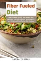 Fiber Fueled Diet: Restore your health, lose weight and optimize your microbiome with healthy and delicious fiber fueled diet recipes
