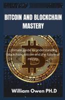BITCOIN AND BLOCKCHAIN MASTERY: Ultimate guide to understanding blockchain, bitcoin and the future of money.