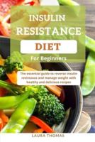 Insulin Resistance Diet for Beginners: The essential guide to reverse insulin resistance and manage weight with healthy and delicious recipes