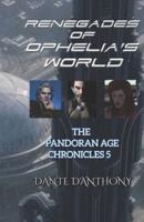 Renegades of Ophelia's World: The Pandoran Age Chronicles 5