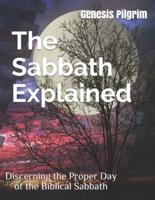 The Sabbath Explained: Discerning the Proper Day of the Biblical Sabbath