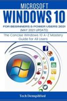 WINDOWS 10 FOR BEGINNERS & POWER USERS 2021 (MAY 2021 UPDATES): The Concise Windows 10 A-Z Mastery Guide  for All Users