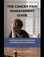 The Cancer Pain Management Guide:  An Effective Guide To Good Health, Pain Relief and Overall Wellness
