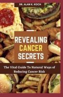 Revealing Cancer Secrets: The Vital Guide To Natural Ways of Reducing Cancer Risk