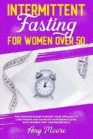 Intermittent Fasting for Women Over 50: The Complete Guide to Boost Your Life Quality, Lose Weight and Increase Your Energy Level With Intermittent Fasting Secrets