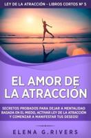 El Amor de la Atracción: Secretos probados para dejar la mentalidad basada en el miedo, activar ley de la atracción y comenzar a manifestar tus deseos