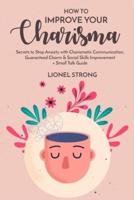 How to Improve Your Charisma: Secrets to Stop Anxiety with Charismatic Communication Guaranteed Charm & Social Skills Improvement + Small Talk Guide