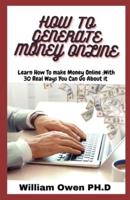 HOW TO GENERATE MONEY ONLINE: Learn How To make Money Online ;With 30 Real Ways You Can Go About it