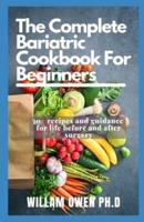 THE COMPLETE BARIATRIC COOKBOOK FOR BEGINNERS : 30+ Recipes and Guidance for Life Before and After Surgery