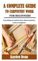 A COMPLETE GUIDE TO CARPENTRY WORK FOR BEGINNERS: Everything you need to know about carpentry work as a beginner