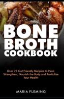 Bone broth Cookbook: Over 75 Gut-Friendly Recipes to Heal, Strengthen, Nourish the Body and Revitalize Your Health