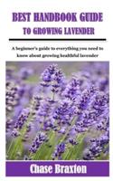 BEST HANDBOOK GUIDE TO GROWING LAVENDER: A beginner's guide to everything you need to know about growing healthful lavender