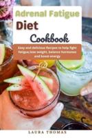 Adrenal Fatigue Diet Cookbook: Easy and delicious recipes to help fight fatigue, lose weight, balance hormones and boost energy