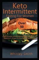 keto Intermittent Fasting For Women Over 50: The Quickest and Sustainable Diet and Plan for Keeping in Shape and Living an Healthy Life