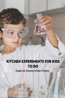 Kitchen Experiments for Kids to Do: Simple and Amazing Kitchen Projects: Science Experiments for Kids