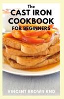 THE CAST IRON COOKBOOK FOR BEGINNERS: The Complete Guide And Recipes for the Best Pan And Live a Healthy Life