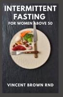 INTERMITTENT FASTING FOR WOMEN ABOVE 50: The Essential Guide to Balance Hormones and Reset metabolism And Live a Healthy Life