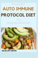 THE PERFECT AUTO IMMUNE PROTOCOL DIET For Beginners And Experts : Quick & Easy Meal Plans and Nourishing Recipes That Make Eating Healthy