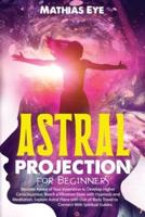 Astral Projection For Beginners: Become Aware of Your Innerverse to Develop Higher Consciousness. Reach a Vibration State with Hypnosis and Meditation, Explore Astral Plane with Out-of-Body Travel to Connect With Spiritual Guides.