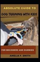 Absolute Guide To Dog Training With Kids For Beginners And Dummies