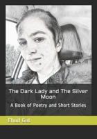 The Dark Lady and The Silver Moon: A Book of Poetry and Short Stories