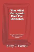 The Vital Ketogenic Diet For Diabetes: Easy And Delicious Keto Diet To Overcome Diabetes