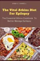 The Vital Atkins Diet For Epilepsy: The Essential Atkins Cookbook  To Better Manage Epilepsy